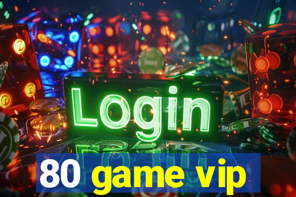 80 game vip